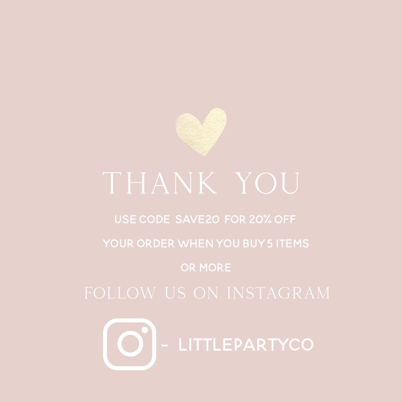 May include: A pink background with a gold heart and white text that says "THANK YOU". The text below says "USE CODE SAVE20 FOR 20% OFF YOUR ORDER WHEN YOU BUY 5 ITEMS OR MORE". The text below that says "FOLLOW US ON INSTAGRAM" with an Instagram icon and the text "LITTLEPARTYCO".