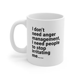 I Don&#39;t Need Anger Management, I Need People To Stop Irritating Me - Funny Quote Mug - Gift