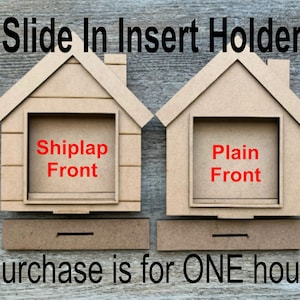 May include: Two unfinished wooden house-shaped insert holders. One has a shiplap front, the other a plain front. The text "Slide In Insert Holder" is at the top. The text "Purchase is for ONE house" is at the bottom.
