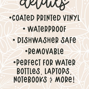 May include: A graphic with a white floral background and black text that reads "details" and lists the features of a vinyl sticker: coated printed vinyl, waterproof, dishwasher safe, removable, perfect for water bottles, laptops, notebooks & more! The graphic also includes the social media handle @meaggiemoos.