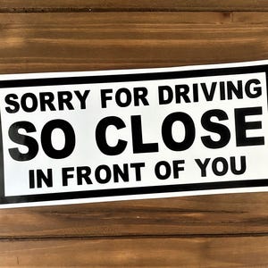 Sorry For Driving So Close In Front Of You - Funny Decal - Car Window Decal - Bumper Sticker - Tailgating