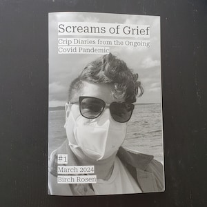 May include: A black and white photograph of a person wearing a face mask and sunglasses. The text on the cover reads "Screams of Grief: Crip Diaries from the Ongoing Covid Pandemic #1 March 2024 Birch Rosen".