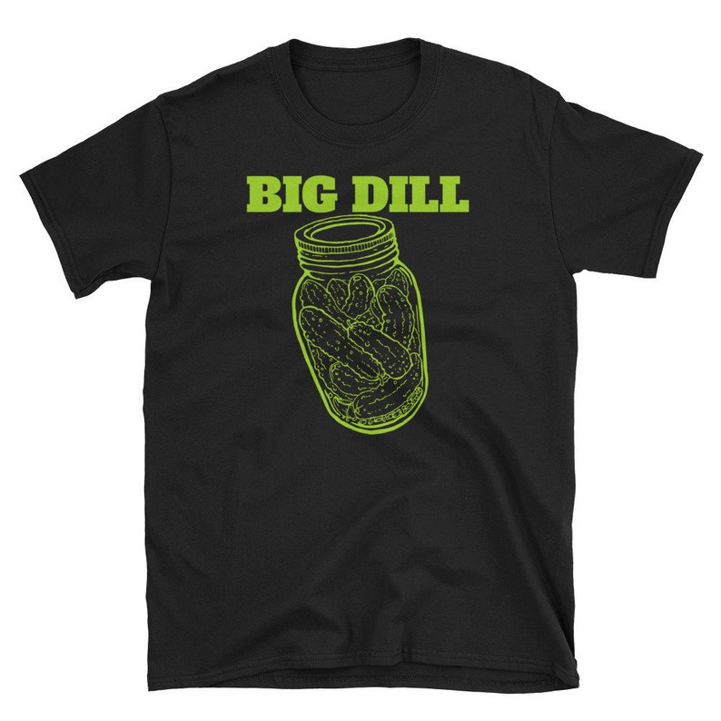 May include: Black t-shirt with the words "BIG DILL" in green above a green illustration of a jar filled with pickles. The jar has a metal lid and is filled with several pickles.