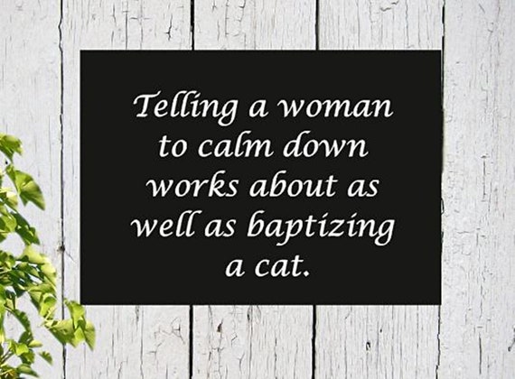 Telling a woman to calm down works about as well as baptizing | Etsy