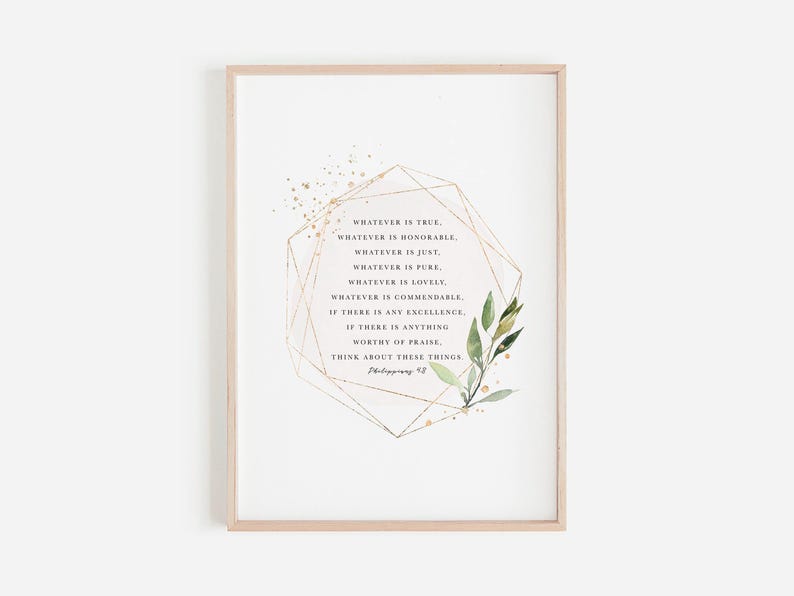 May include: A printable wall art design featuring a gold geometric frame with a quote from Philippians 4:8. The quote reads "Whatever is true, whatever is honorable, whatever is just, whatever is pure, whatever is lovely, whatever is commendable, if there is any excellence, if there is anything worthy of praise, think about these things." The design also includes a watercolor illustration of green leaves.