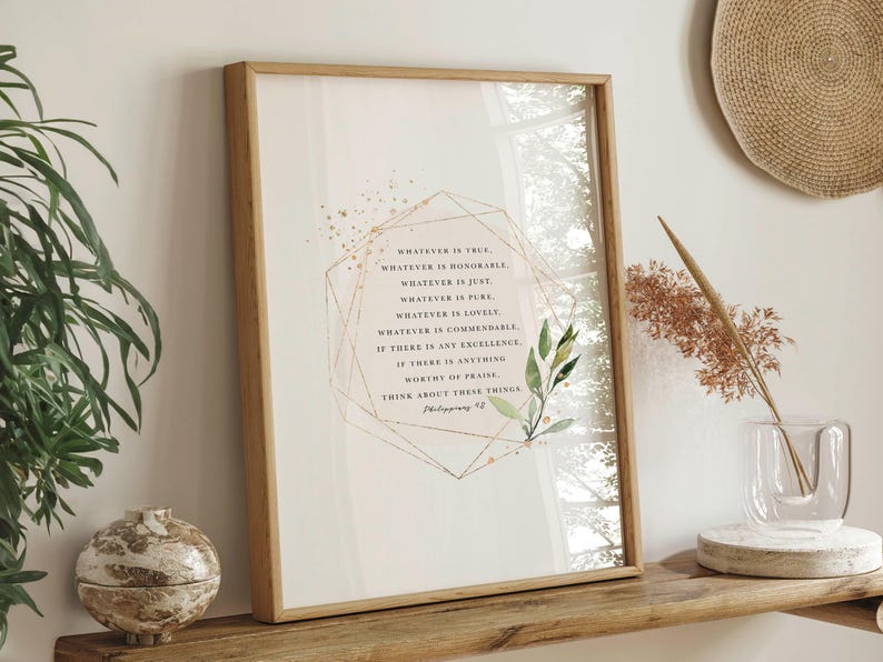 May include: A framed print with a gold geometric design and watercolor leaves. The print features the text "Whatever is true, whatever is honorable, whatever is just, whatever is pure, whatever is lovely, whatever is commendable, if there is any excellence, if there is anything worthy of praise, think about these things." Philippians 4:8