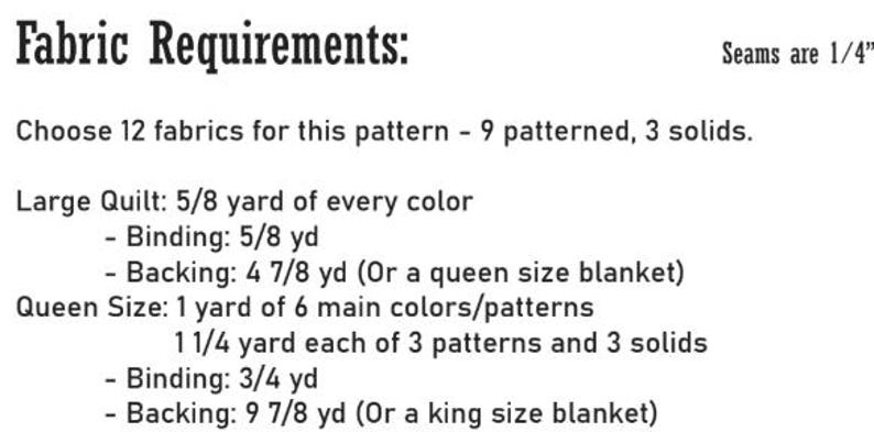 May include: A black and white text document titled Fabric Requirements, specifying 1/4 inch seams and fabric needs for a large quilt and queen size quilt, including yardage for binding and backing, and instructions to choose 12 fabrics total.