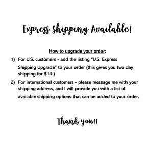 May include: Text explaining how to upgrade shipping on an order. For US customers, add the listing "U.S. Express Shipping Upgrade" to your order for two-day shipping for $14. For international customers, message the seller with your shipping address to receive a list of available shipping options. The text ends with "Thank you!!"