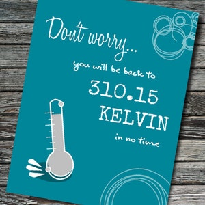 May include: A teal blue card with white text that reads "Don't worry... you will be back to 310.15 KELVIN in no time". A thermometer with a gray bulb is shown on the left side of the card.