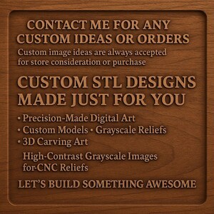 May include: A wooden sign with engraved text. The sign reads "CONTACT ME FOR ANY CUSTOM IDEAS OR ORDERS" and "CUSTOM STL DESIGNS MADE JUST FOR YOU." Additional text includes "Precision-Made Digital Art" and "LET'S BUILD SOMETHING AWESOME."