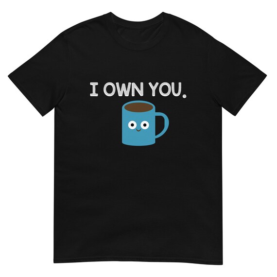 I Own You Funny Coffee Cup T Shirt I Own You Funny Coffee Cup T Shirt