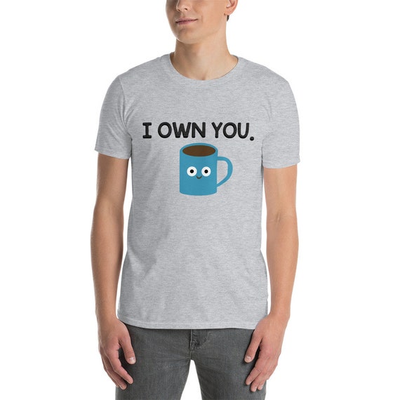 I Own You Funny Coffee Cup T Shirt I Own You Funny Coffee Cup T Shirt
