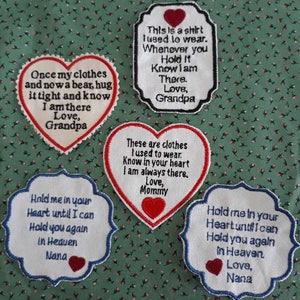 May include: Four white heart-shaped patches with red hearts and embroidered messages. The messages are: "Once my clothes and now a bear, hug it tight and know I am there. Love, Grandpa", "This is a shirt I used to wear. Whenever you hold it know I am there. Love, Grandpa", "These are clothes I used to wear. Know in your heart I am always there. Love, Mommy", and "Hold me in your heart until I can hold you again in heaven. Love, Nana".