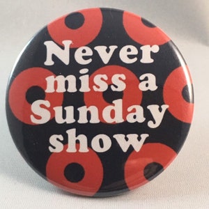 May include: A black and red button with a white circle pattern. The button says "Never miss a Sunday show."