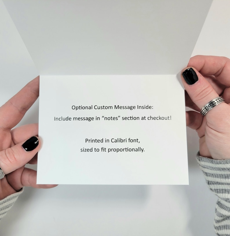 May include: A white card with black text that reads "Optional Custom Message Inside: Include message in "notes" section at checkout! Printed in Calibri font, sized to fit proportionally."