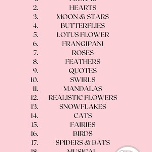 May include: A pink background with a list of design options in black text, including floral, hearts, moon & stars, butterflies, lotus flower, frangipani, roses, feathers, quotes, swirls, mandalas, realistic flowers, snowflakes, cats, fairies, birds, spiders & bats, musical, leaves, tribal, and lion.