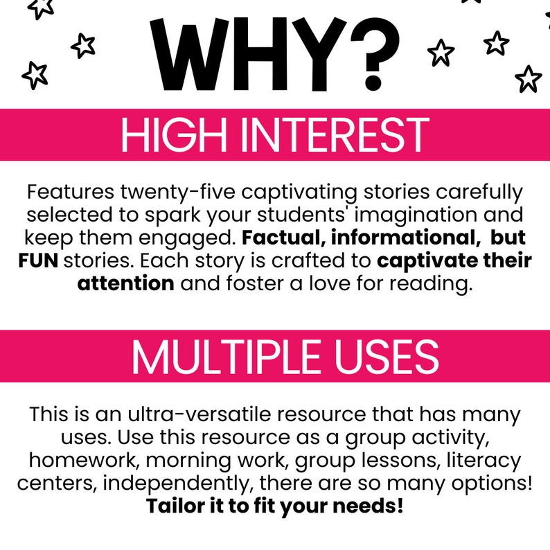 May include: Pink and white graphic with the text "WHY?" in large black letters. The text "HIGH INTEREST" is in black letters on a pink background. The text "MULTIPLE USES" is in black letters on a pink background. The text describes a resource with 25 stories that are factual, informational, and fun. The resource can be used for group activities, homework, morning work, group lessons, literacy centers, and independent work.