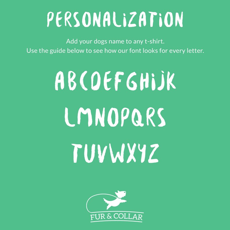 May include: A teal background with white text and a dog logo. The text reads "PERSONALIZATION" and "Add your dogs name to any t-shirt." Below is an alphabet guide in a brushstroke font. The logo is a dog with a leash and the words "FUR & COLLAR".