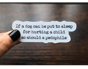 If a Dog Can Be Put to Sleep for Hurting a Child So Should a Pedophile, Adhesive Vinyl Text Sticker