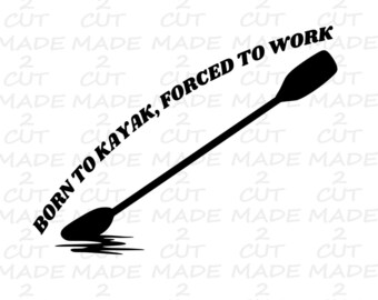 Kayaking SVG: Born to Kayak, Forced to Work (Digital Download)