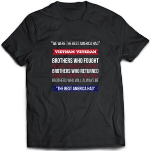 May include: Black t-shirt with white text that reads "We were the best America had" and "Vietnam Veteran". The text continues with "Brothers who fought without America's support, Brothers who returned without America's welcome, Brothers who will always be "The best America had."