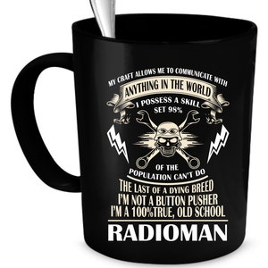 May include: Black coffee mug with white text that reads "My craft allows me to communicate with anything in the world. I possess a skill set 98% of the population can't do. The last of a dying breed. I'm not a button pusher. I'm a 100% true, old school Radioman."
