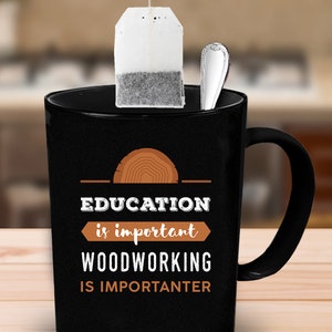 May include: Black coffee mug with a wood grain design and the text "EDUCATION is important WOODWORKING IS IMPORTANTER".