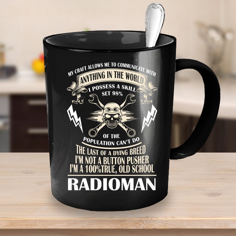 May include: Black coffee mug with a white design that reads "My craft allows me to communicate with anything in the world. I possess a skill set 98% of the population can't do. The last of a dying breed. I'm not a button pusher. I'm a 100% true, old school Radioman."