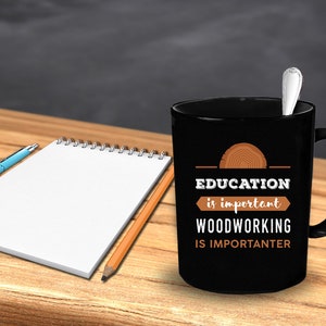 May include: Black coffee mug with a wood grain design and the text "EDUCATION is important WOODWORKING IS IMPORTANTER".