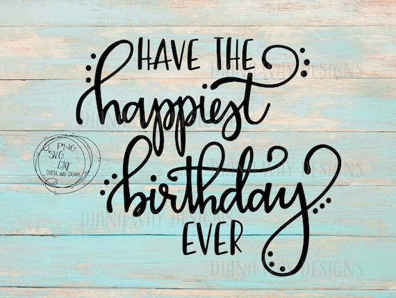 Have The Happiest Birthday Ever- SVG/PNG/DXF cut files, sillouette, cricut, birthday svg, happy birthday wish