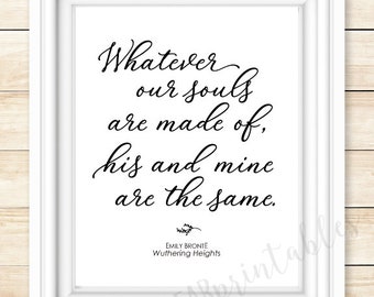 Puede incluir: Arte de cita imprimible en blanco y negro con el texto "Whatever our souls are made of, his and mine are the same." de la autora Emily Brontë y el título del libro Cumbres Borrascosas.