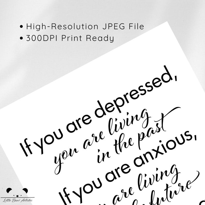 May include: White print with black text that reads "If you are depressed, you are living in the past. If you are anxious, you are living in the future." Includes "High-Resolution JPEG File" and "300DPI Print Ready" text.