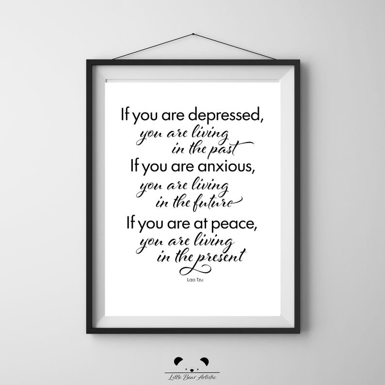 May include: A framed print with a white background and black text. The quote reads: "If you are depressed, you are living in the past. If you are anxious, you are living in the future. If you are at peace, you are living in the present." - Lao Tzu.