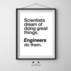 May include: Black framed print with the text "Scientists dream of doing great things. Engineers do them." The print is hanging on a white wall. The bottom of the print has a small logo.