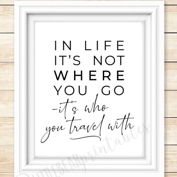 In life it's not where you go, it's who you travel with printable wall art, quote about life, travel, friends, family, gift for friend,