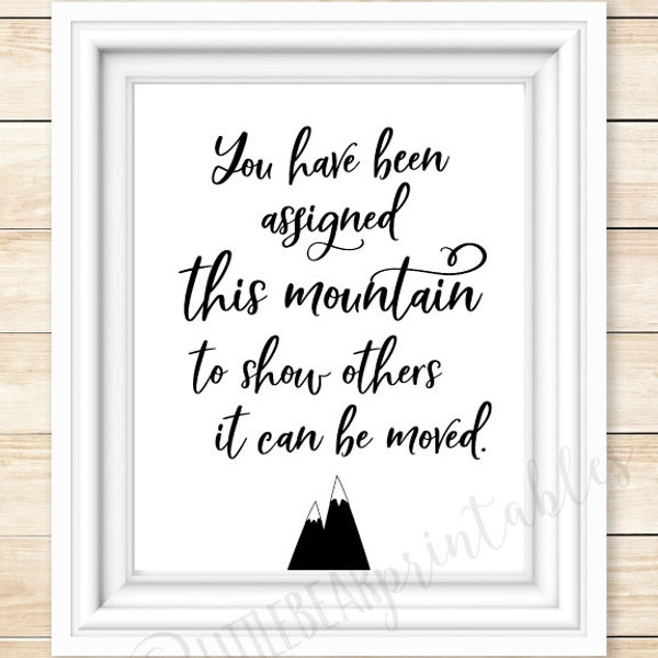 You have been assigned this mountain to show others it can be moved, inspiring quote, motivational poster,  bedroom decor, black and white