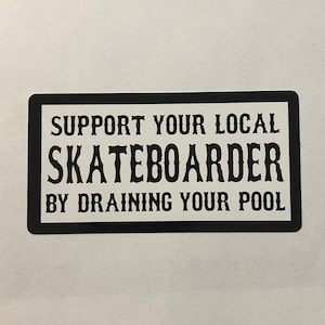 May include: Black and white sticker with the text "Support your local skateboarder by draining your pool."