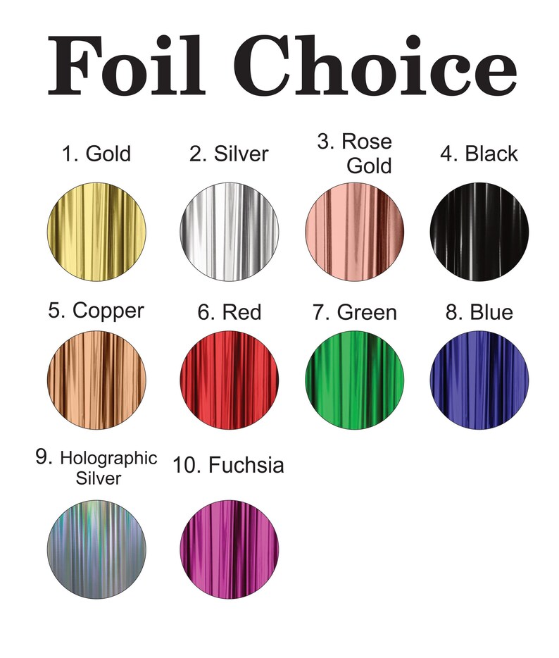 May include: A color chart titled Foil Choice displaying ten circular swatches of metallic foil in gold, silver, rose gold, black, copper, red, green, blue, holographic silver, and fuchsia, each numbered from one to ten for selection.