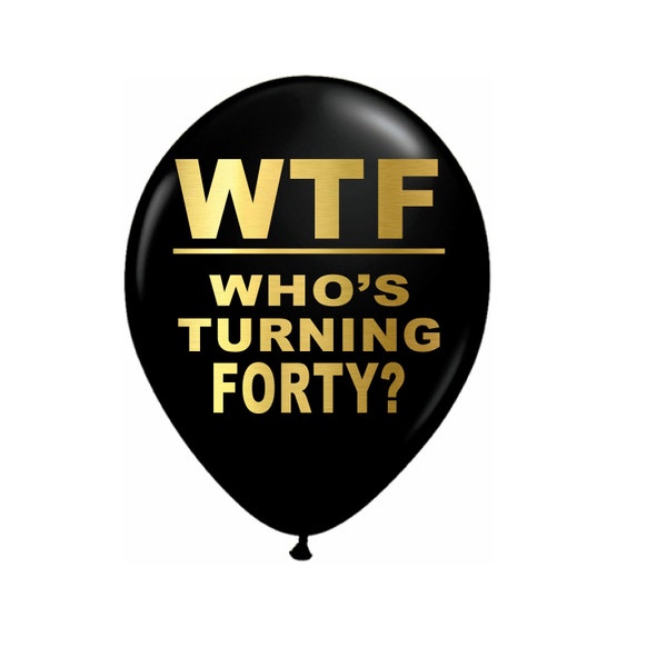 40th Birthday Party Balloons, WTF Who's Turning Forty, Fortieth Decorations, 12 inch Latex Black or White with Gold Metallic Font