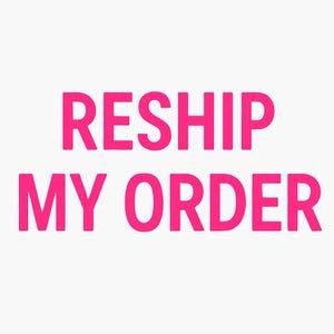 May include: Pink text on a white background that reads "RESHIP MY ORDER".