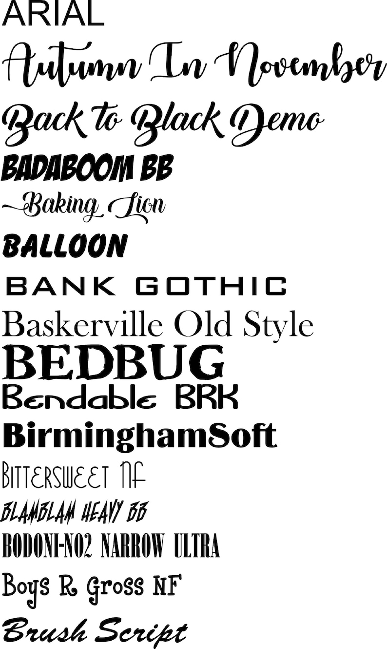 May include: A list of different font names in black text on a white background. The fonts include Arial, Autumn In November, Back to Black Demo, Badaboom BB, Baking Lion, Balloon, Bank Gothic, Baskerville Old Style, Bedbug, Bendable BRK, BirminghamSoft, Bittersweet NF, BlamBlam Heavy BB, Bodoni-No2 Narrow Ultra, Boys R Gross NF, and Brush Script.