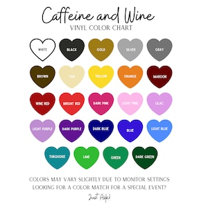 May include: A color chart with 20 heart-shaped vinyl colors, including white, black, gold, silver, gray, brown, tan, yellow, orange, maroon, wine red, bright red, dark pink, light pink, lilac, light purple, dark purple, dark blue, light blue, blue, turquoise, lime, green, and dark green. The chart is titled "Caffeine and Wine Vinyl Color Chart".