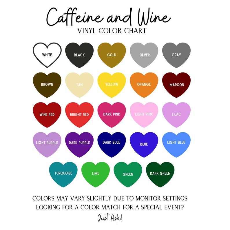 May include: A color chart with 20 heart-shaped vinyl colors, including white, black, gold, silver, gray, brown, tan, yellow, orange, maroon, wine red, bright red, dark pink, light pink, lilac, light purple, dark purple, dark blue, light blue, blue, turquoise, lime, green, and dark green. The chart is titled "Caffeine and Wine Vinyl Color Chart".