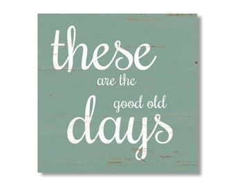 These Are The Good Old Days Sign- Positive Quote Decor