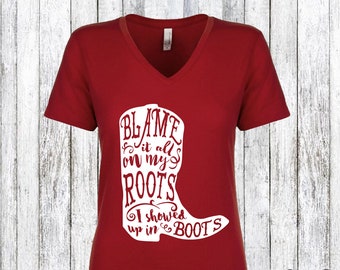 Blame it all on my Roots I showed up in Boots, Concert Tee, Women's V-neck, Bridal Party Shirt