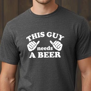 This guy needs a beer, Beer Lovers Shirt, I love Beer Shirt, Beer Shirt