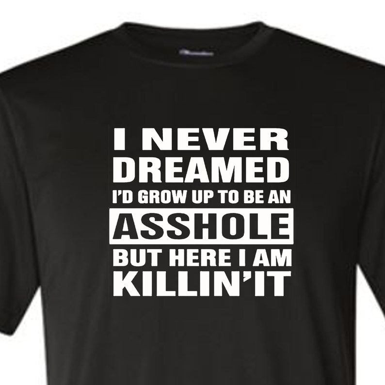 Never Dreamed Of Being An Asshole But Here I Am Killing It Funny Shirt Etsy 