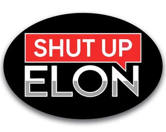 May include: A black oval sticker with the words "SHUT UP ELON" in white and gray letters. The word "SHUT UP" is in a red speech bubble.