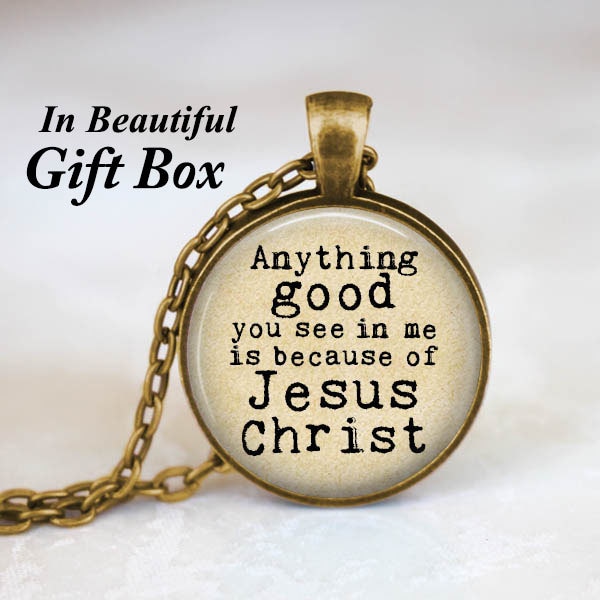 Jesus Christ Necklace • Christian Jewelry • Christian Gifts • Jesus Jewelry • Anything Good You See In Me Is Because of Jesus Christ Quote