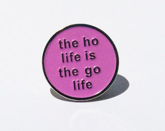 The Ho Life is the Go Life ! Enamel Pin